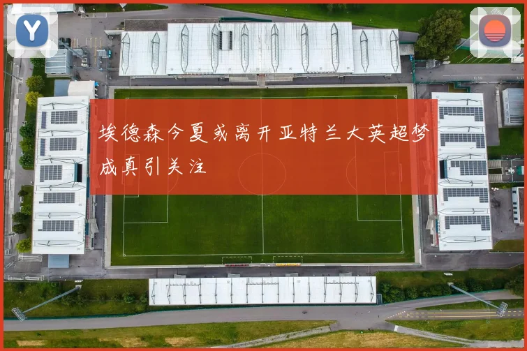埃德森今夏或离开亚特兰大英超梦成真引关注