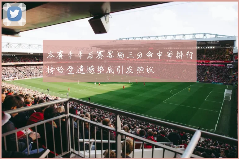 本赛季季后赛客场三分命中率排行榜哈登遗憾垫底引发热议