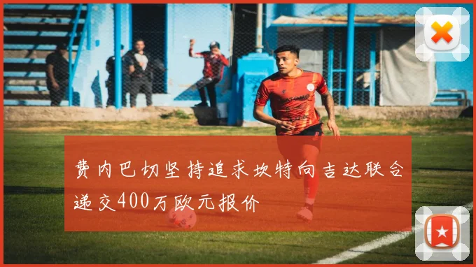 费内巴切坚持追求坎特向吉达联合递交400万欧元报价