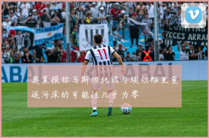 奥莱报称马斯坦托诺与埃切维里重返河床的可能性几乎为零