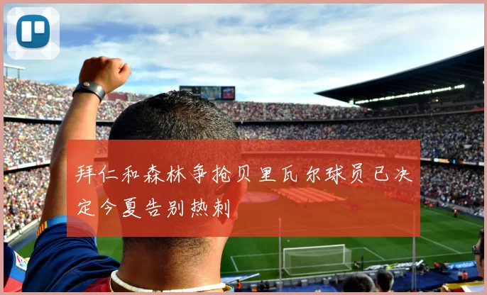 拜仁和森林争抢贝里瓦尔球员已决定今夏告别热刺