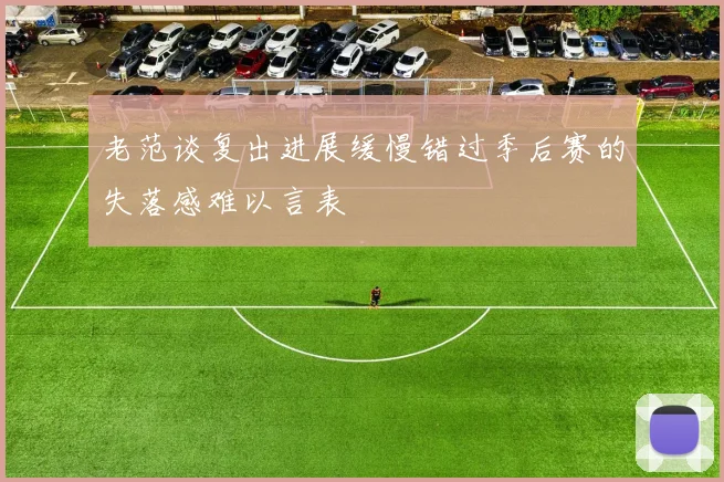 老范谈复出进展缓慢错过季后赛的失落感难以言表