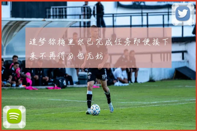 追梦称梅里尔已完成任务即便接下来不再得分也无妨