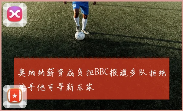 奥纳纳薪资成负担BBC报道多队拒绝接手他可寻新东家