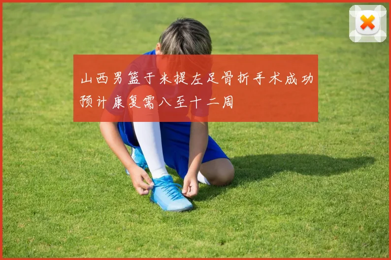 山西男篮于米提左足骨折手术成功预计康复需八至十二周
