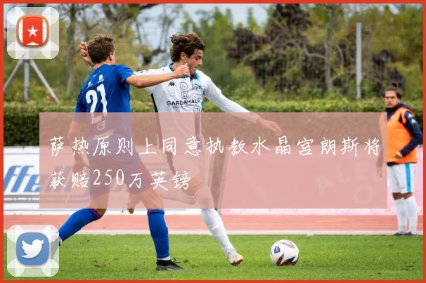 萨热原则上同意执教水晶宫朗斯将获赔250万英镑