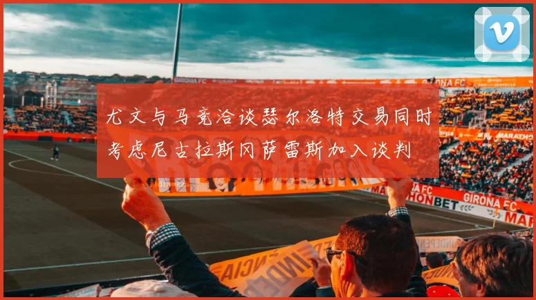 尤文与马竞洽谈瑟尔洛特交易同时考虑尼古拉斯冈萨雷斯加入谈判