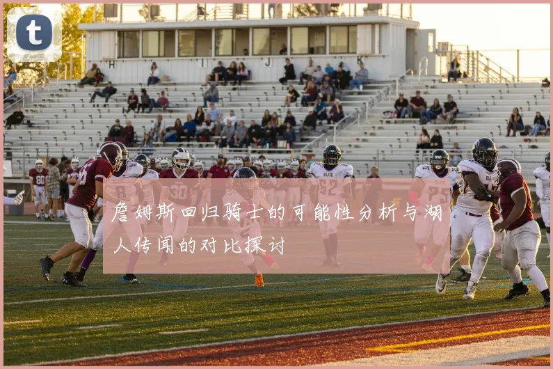 詹姆斯回归骑士的可能性分析与湖人传闻的对比探讨